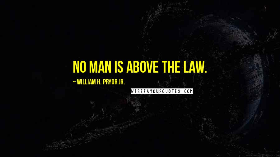 William H. Pryor Jr. Quotes: No man is above the law.