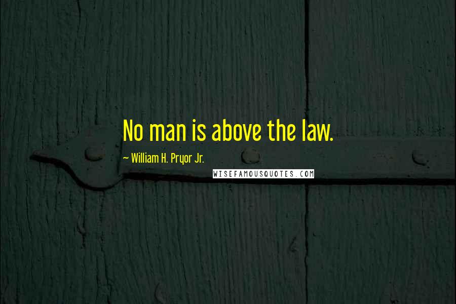 William H. Pryor Jr. Quotes: No man is above the law.