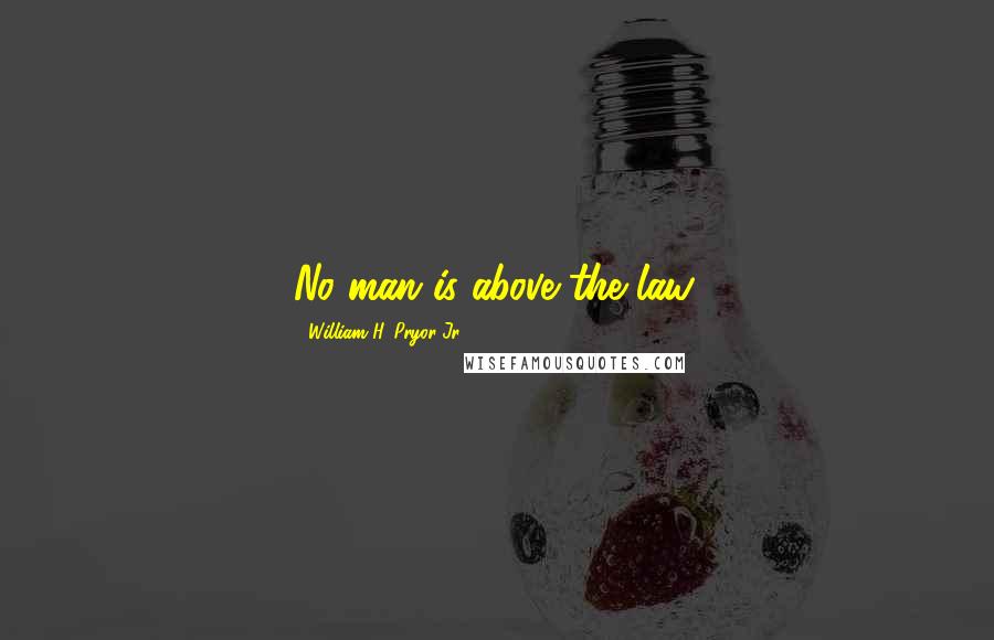 William H. Pryor Jr. Quotes: No man is above the law.