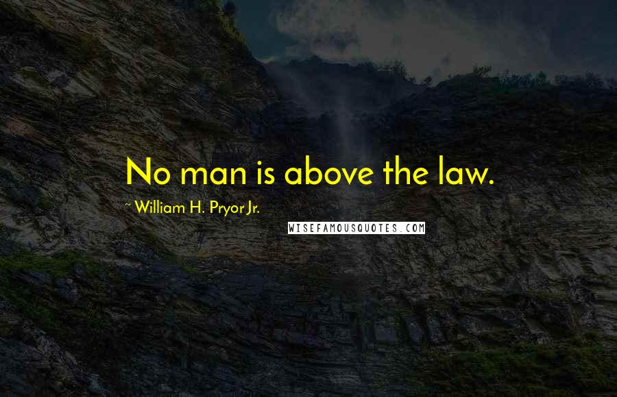 William H. Pryor Jr. Quotes: No man is above the law.