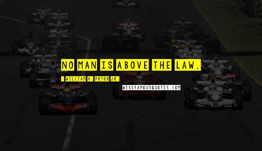 William H. Pryor Jr. Quotes: No man is above the law.