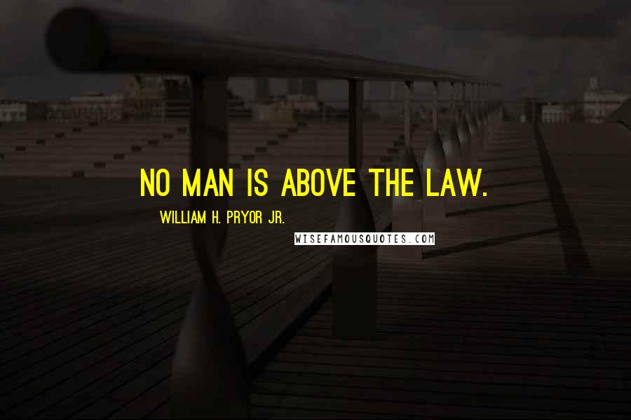 William H. Pryor Jr. Quotes: No man is above the law.