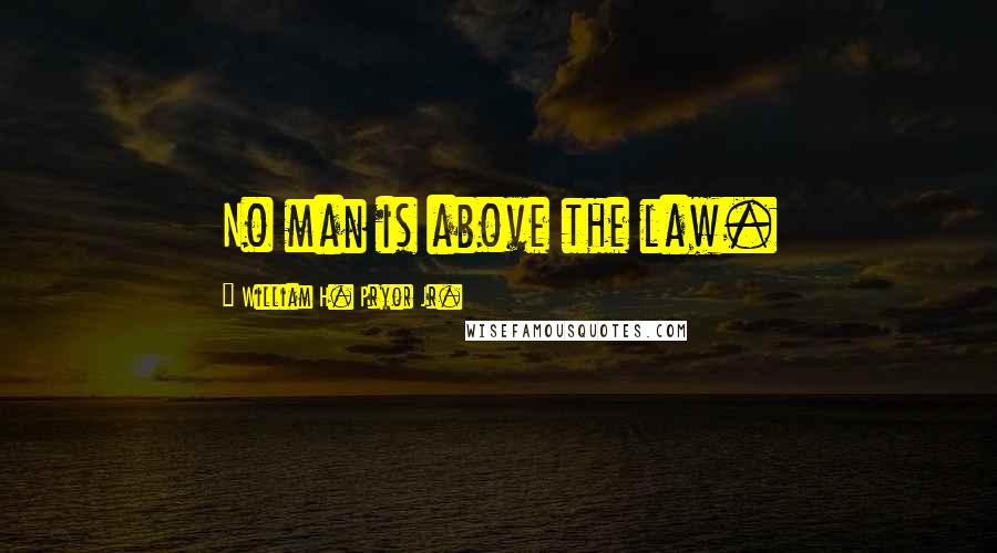 William H. Pryor Jr. Quotes: No man is above the law.