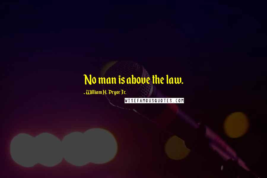 William H. Pryor Jr. Quotes: No man is above the law.