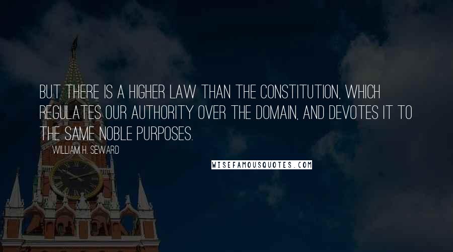 William H. Seward Quotes: But there is a higher law than the Constitution, which regulates our authority over the domain, and devotes it to the same noble purposes.