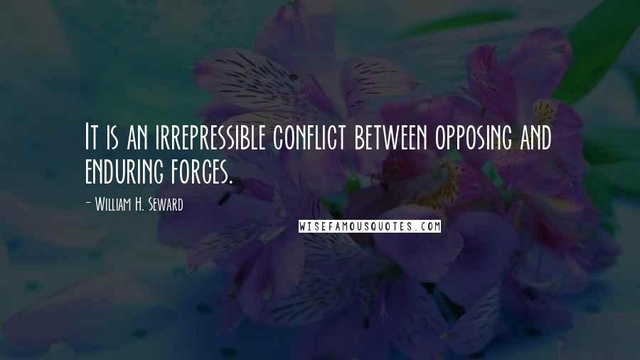 William H. Seward Quotes: It is an irrepressible conflict between opposing and enduring forces.