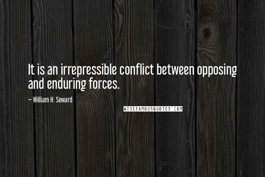 William H. Seward Quotes: It is an irrepressible conflict between opposing and enduring forces.