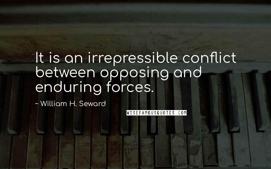 William H. Seward Quotes: It is an irrepressible conflict between opposing and enduring forces.