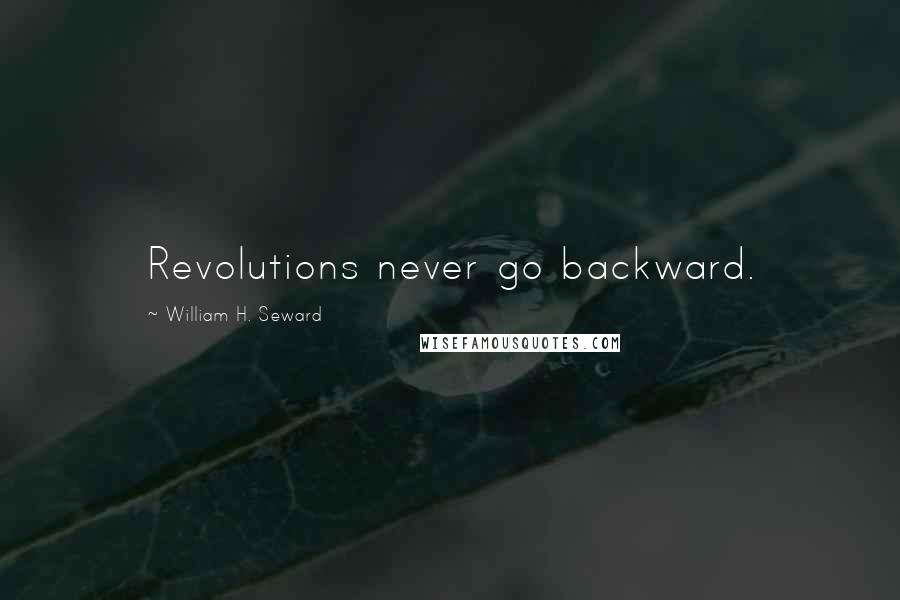 William H. Seward Quotes: Revolutions never go backward.