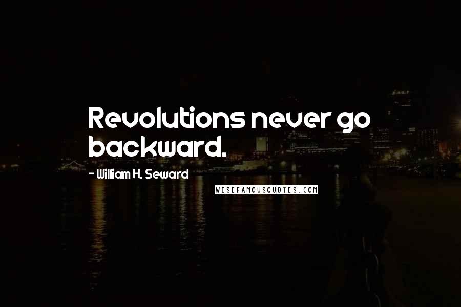 William H. Seward Quotes: Revolutions never go backward.