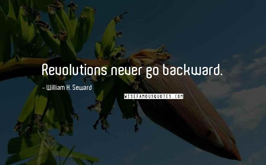 William H. Seward Quotes: Revolutions never go backward.