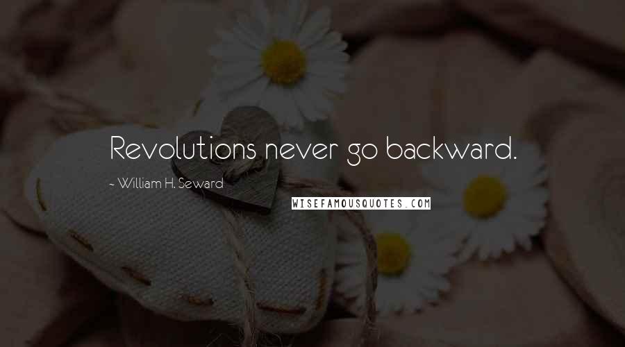 William H. Seward Quotes: Revolutions never go backward.