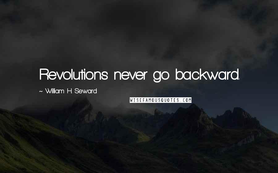 William H. Seward Quotes: Revolutions never go backward.