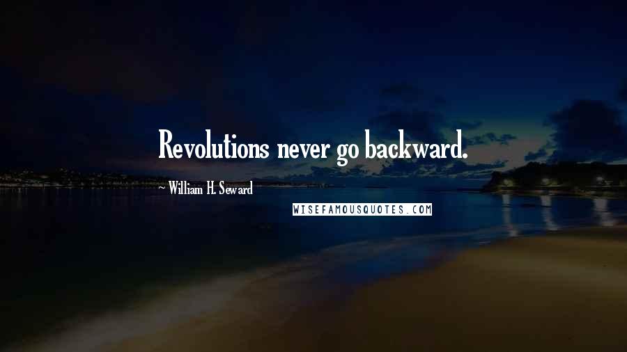 William H. Seward Quotes: Revolutions never go backward.