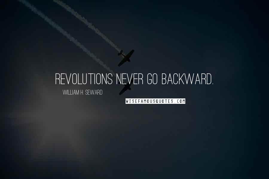 William H. Seward Quotes: Revolutions never go backward.