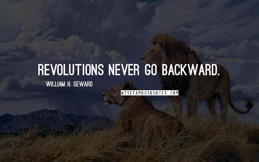 William H. Seward Quotes: Revolutions never go backward.