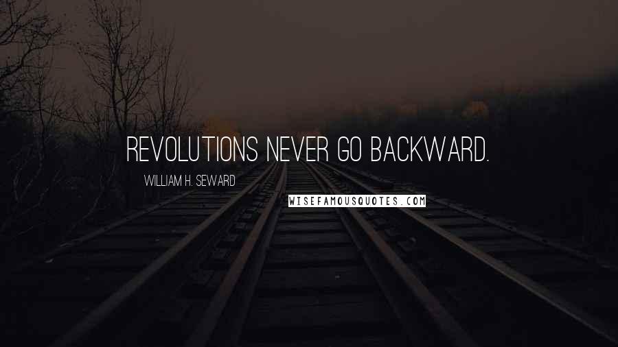 William H. Seward Quotes: Revolutions never go backward.