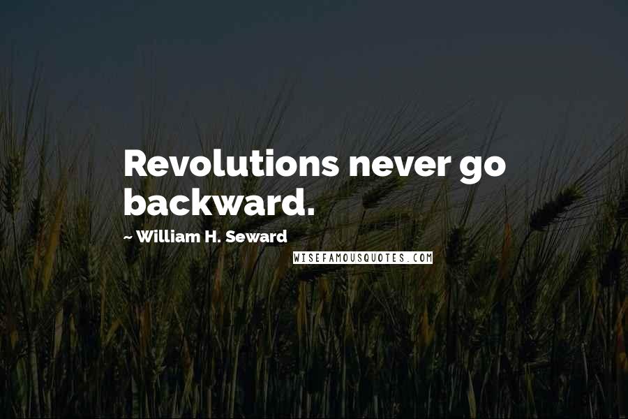 William H. Seward Quotes: Revolutions never go backward.