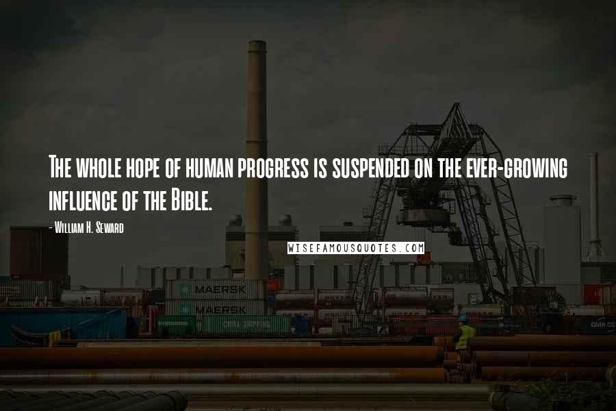 William H. Seward Quotes: The whole hope of human progress is suspended on the ever-growing influence of the Bible.