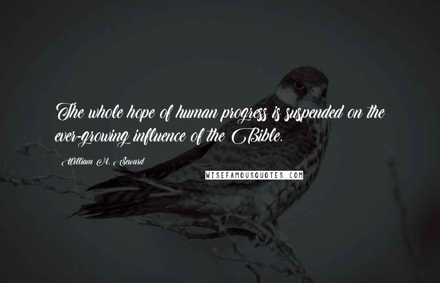 William H. Seward Quotes: The whole hope of human progress is suspended on the ever-growing influence of the Bible.