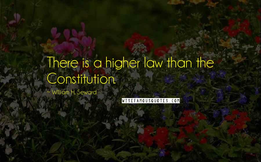 William H. Seward Quotes: There is a higher law than the Constitution.