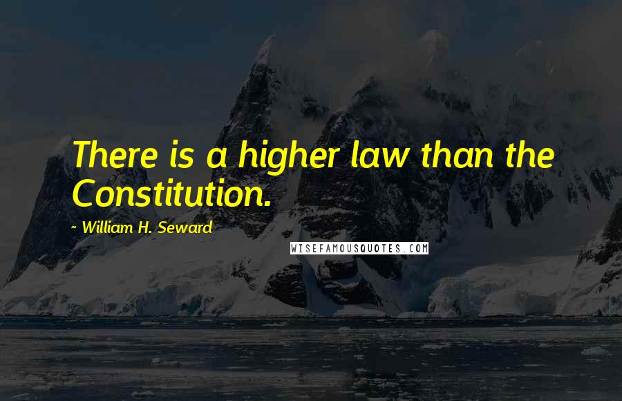 William H. Seward Quotes: There is a higher law than the Constitution.