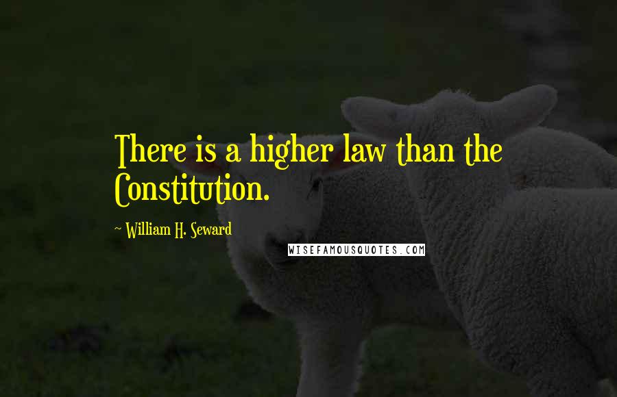 William H. Seward Quotes: There is a higher law than the Constitution.