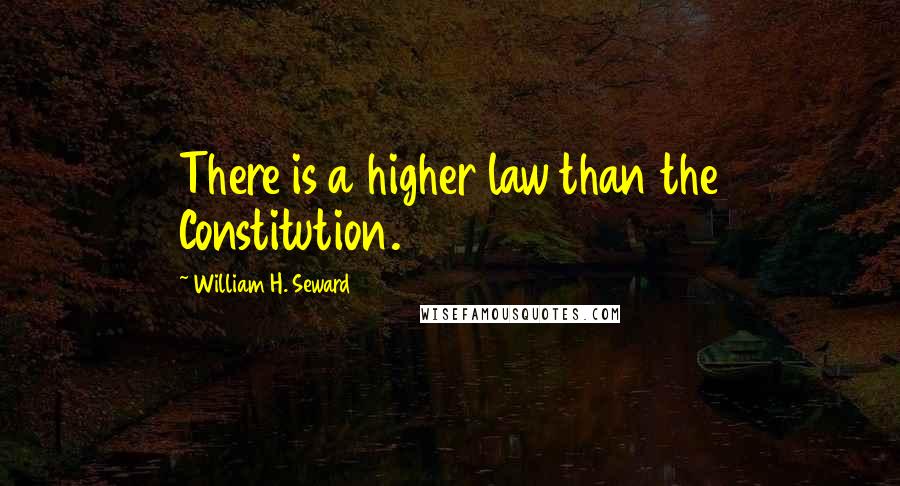 William H. Seward Quotes: There is a higher law than the Constitution.