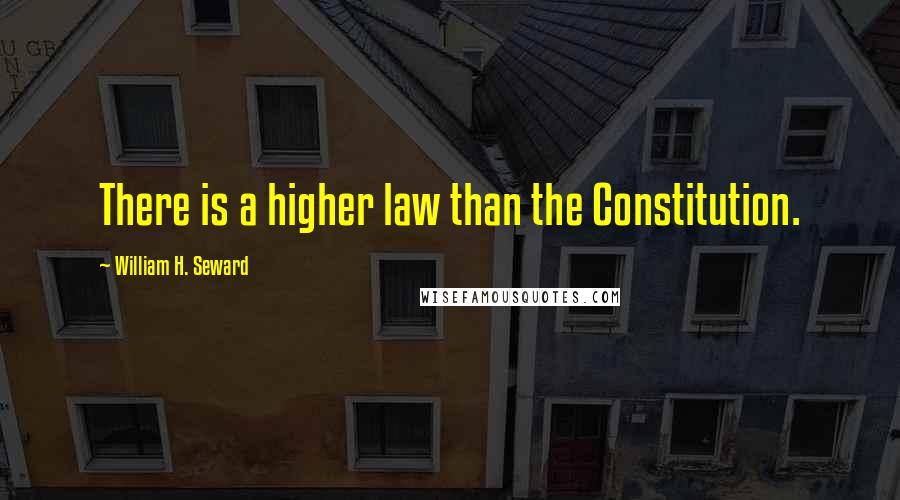 William H. Seward Quotes: There is a higher law than the Constitution.