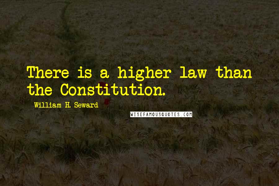 William H. Seward Quotes: There is a higher law than the Constitution.