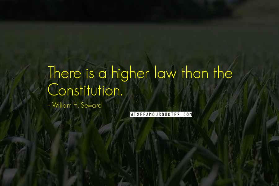 William H. Seward Quotes: There is a higher law than the Constitution.