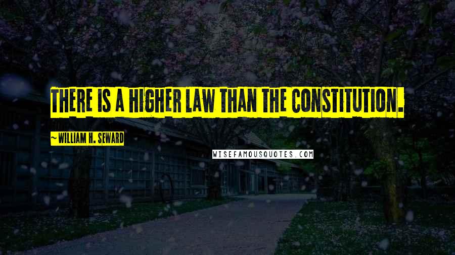 William H. Seward Quotes: There is a higher law than the Constitution.