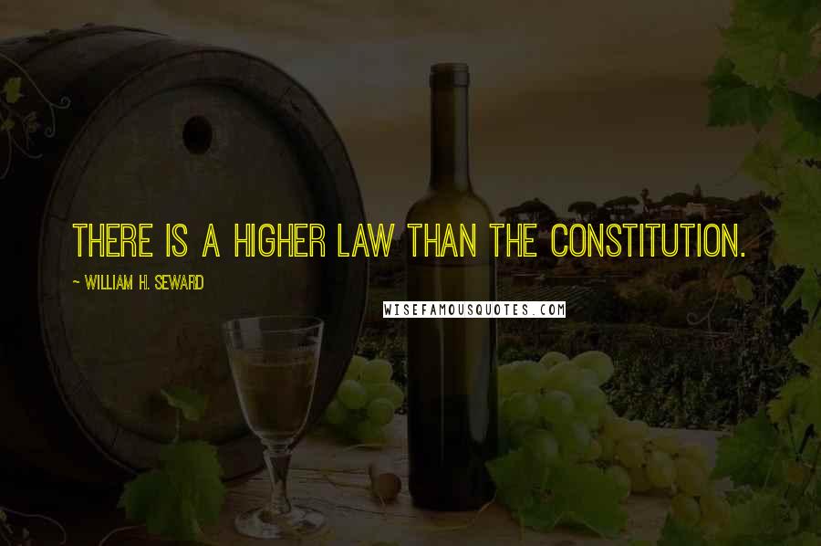 William H. Seward Quotes: There is a higher law than the Constitution.