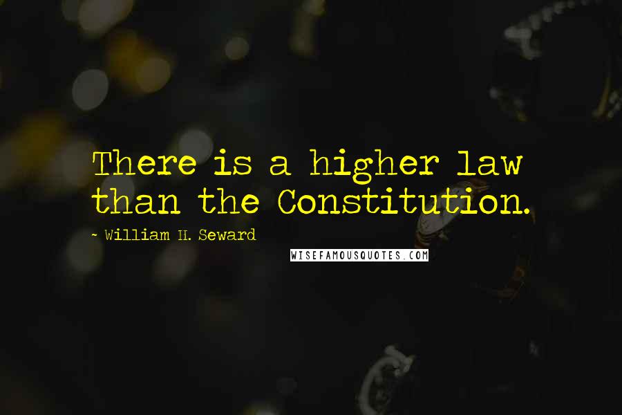 William H. Seward Quotes: There is a higher law than the Constitution.