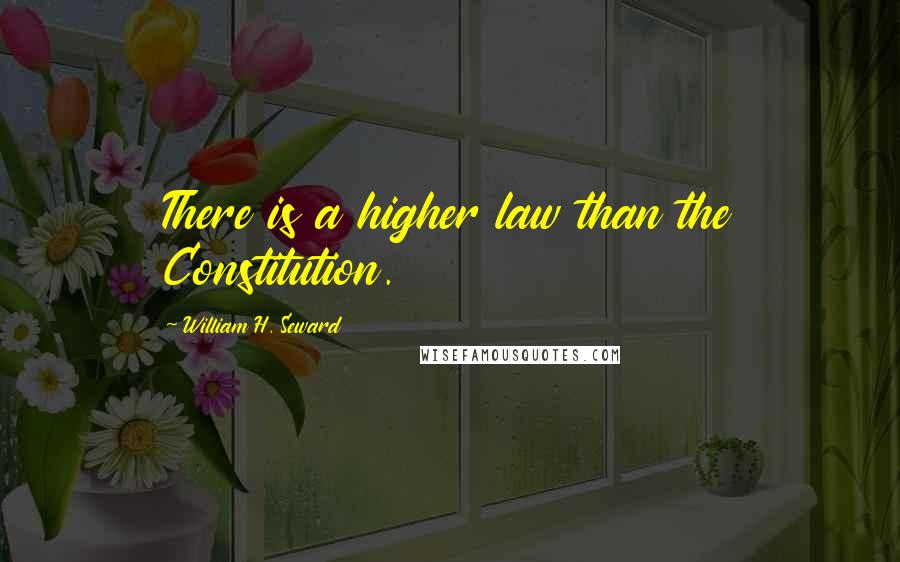 William H. Seward Quotes: There is a higher law than the Constitution.