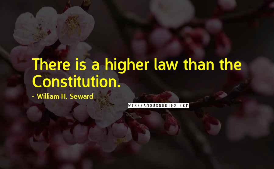 William H. Seward Quotes: There is a higher law than the Constitution.