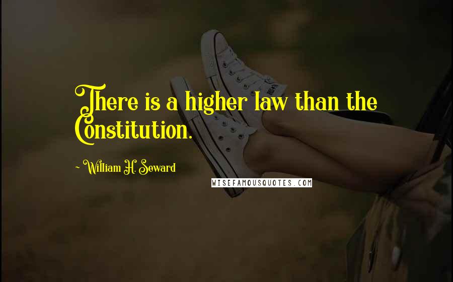 William H. Seward Quotes: There is a higher law than the Constitution.