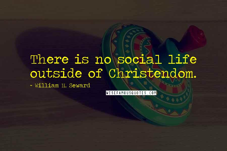 William H. Seward Quotes: There is no social life outside of Christendom.
