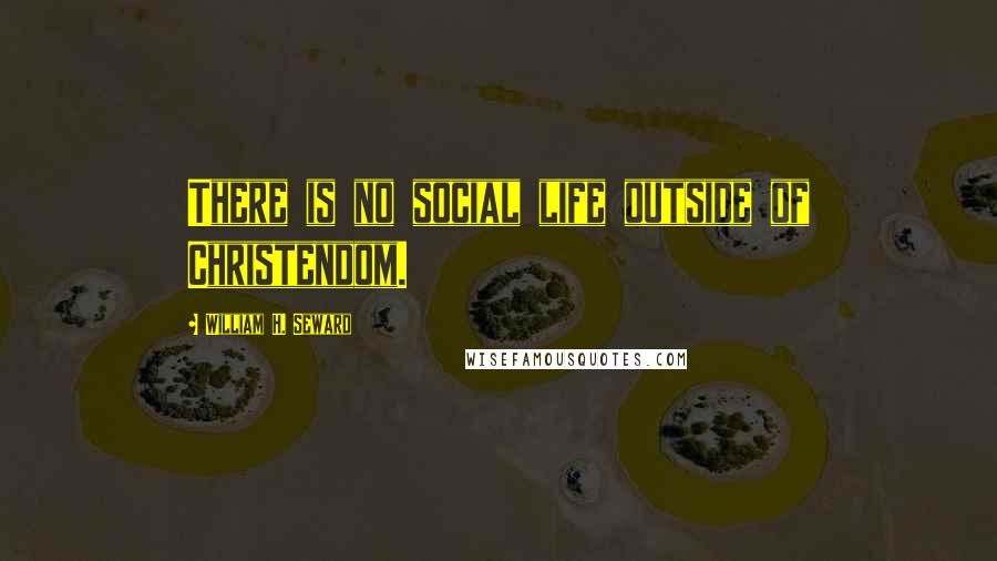 William H. Seward Quotes: There is no social life outside of Christendom.