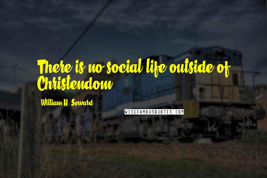 William H. Seward Quotes: There is no social life outside of Christendom.