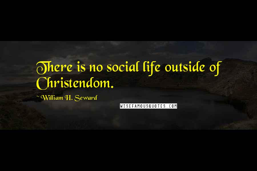 William H. Seward Quotes: There is no social life outside of Christendom.