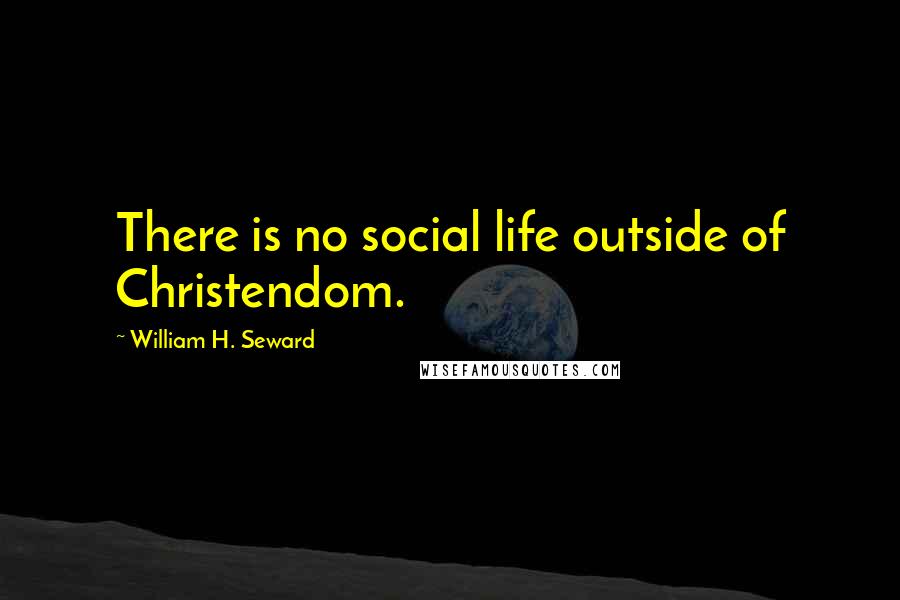 William H. Seward Quotes: There is no social life outside of Christendom.