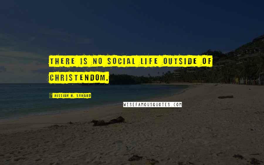 William H. Seward Quotes: There is no social life outside of Christendom.