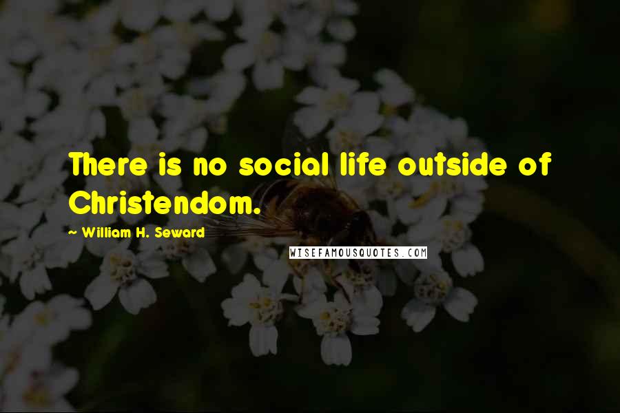 William H. Seward Quotes: There is no social life outside of Christendom.