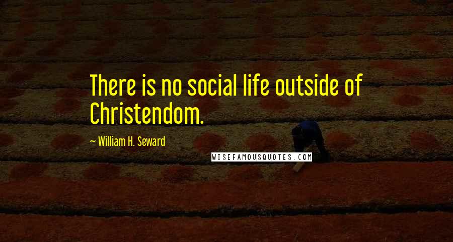 William H. Seward Quotes: There is no social life outside of Christendom.