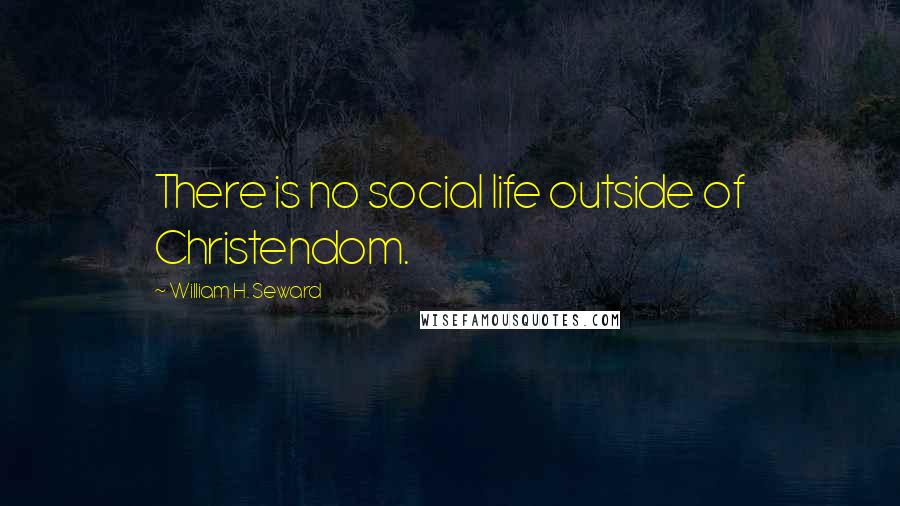 William H. Seward Quotes: There is no social life outside of Christendom.