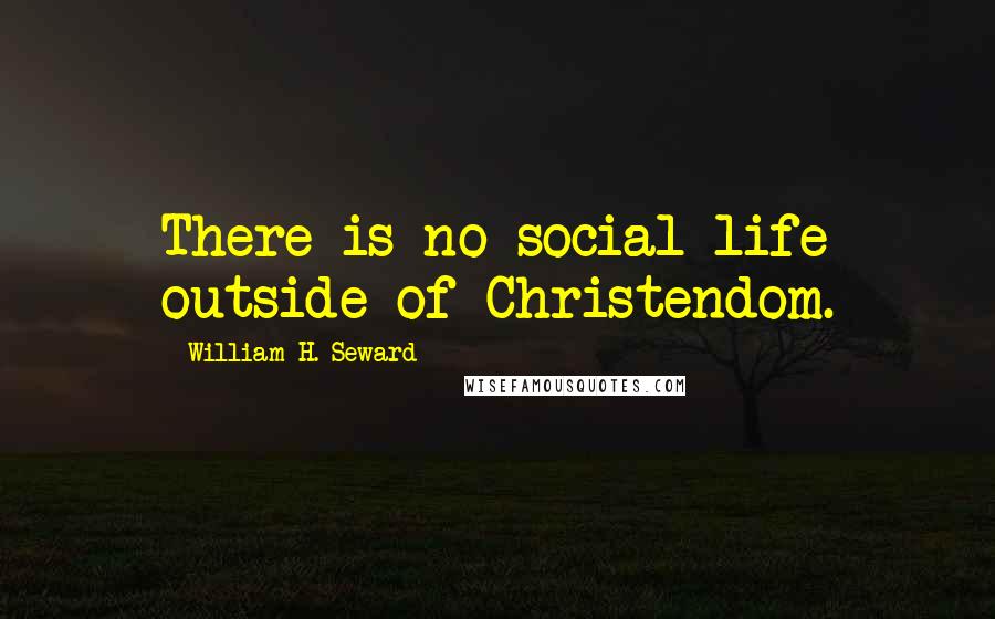 William H. Seward Quotes: There is no social life outside of Christendom.