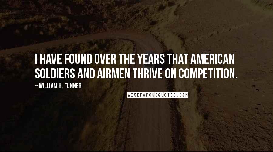 William H. Tunner Quotes: I have found over the years that American soldiers and airmen thrive on competition.