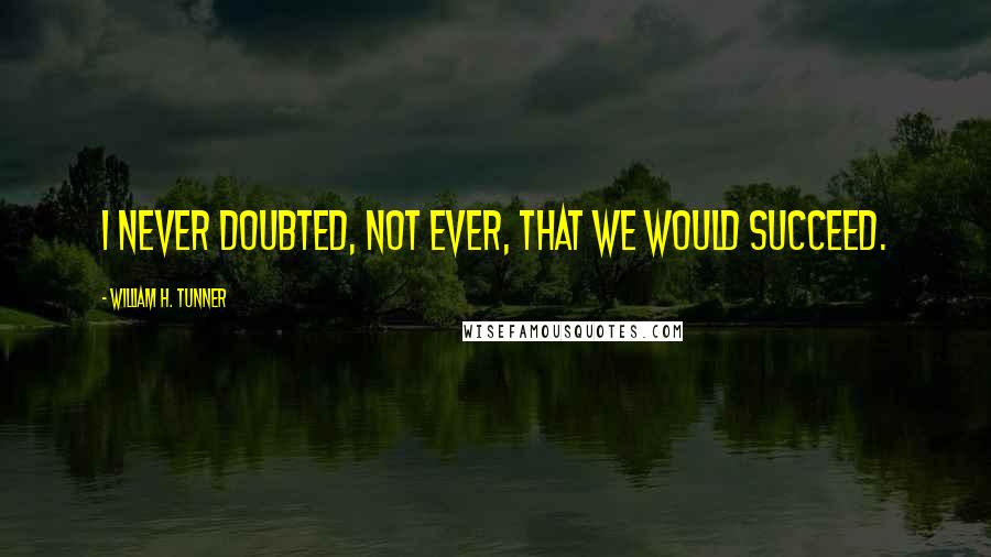 William H. Tunner Quotes: I never doubted, not ever, that we would succeed.