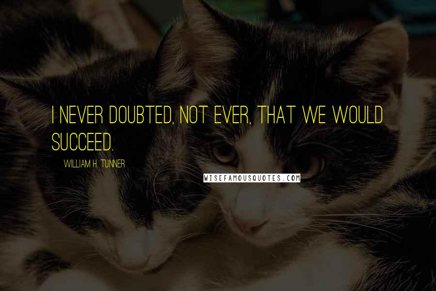 William H. Tunner Quotes: I never doubted, not ever, that we would succeed.